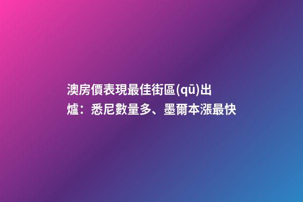 澳房價表現最佳街區(qū)出爐：悉尼數量多、墨爾本漲最快