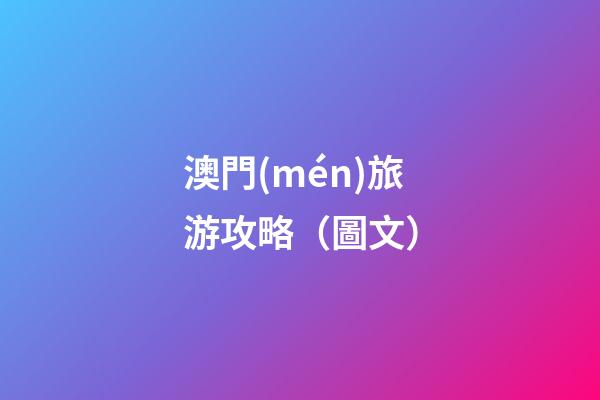 澳門(mén)旅游攻略（圖文）