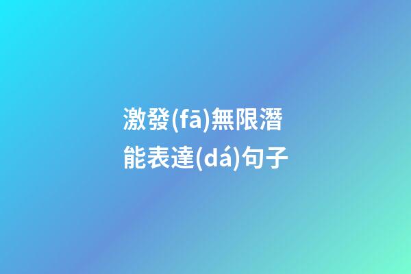 激發(fā)無限潛能表達(dá)句子