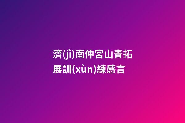 濟(jì)南仲宮山青拓展訓(xùn)練感言