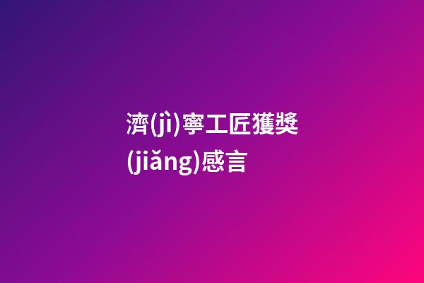 濟(jì)寧工匠獲獎(jiǎng)感言