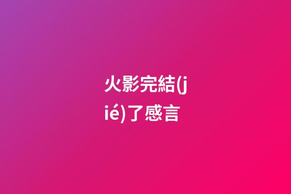 火影完結(jié)了感言