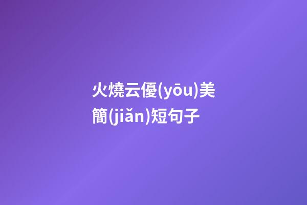 火燒云優(yōu)美簡(jiǎn)短句子