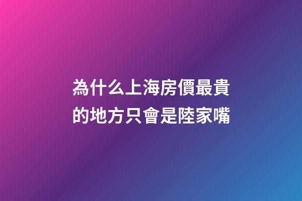 為什么上海房價最貴的地方只會是陸家嘴