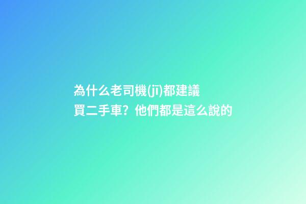 為什么老司機(jī)都建議買二手車？他們都是這么說的