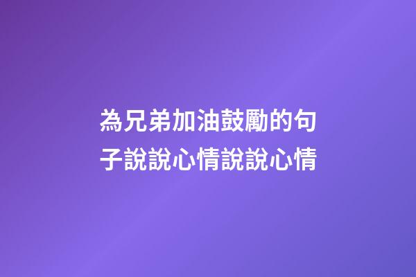 為兄弟加油鼓勵的句子說說心情說說心情