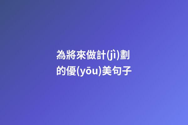 為將來做計(jì)劃的優(yōu)美句子