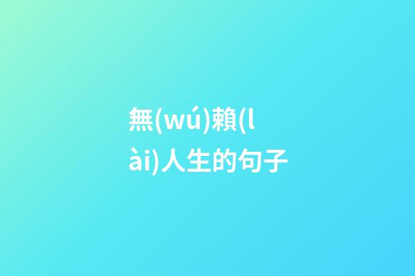 無(wú)賴(lài)人生的句子