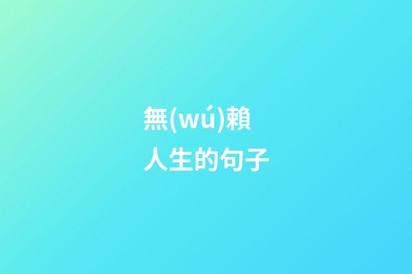 無(wú)賴人生的句子