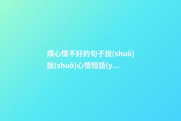 煩心情不好的句子說(shuō)說(shuō)心情短語(yǔ)