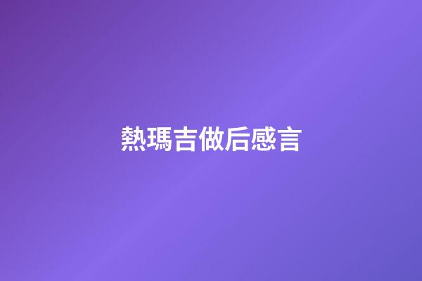 熱瑪吉做后感言