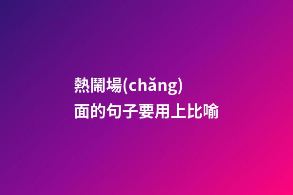 熱鬧場(chǎng)面的句子要用上比喻