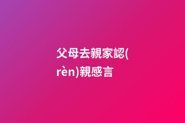 父母去親家認(rèn)親感言