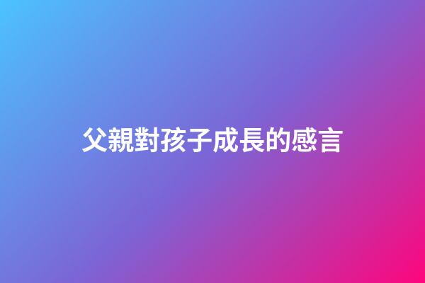 父親對孩子成長的感言