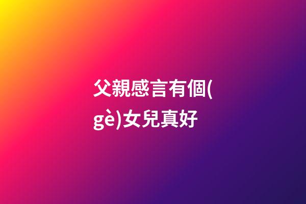 父親感言有個(gè)女兒真好