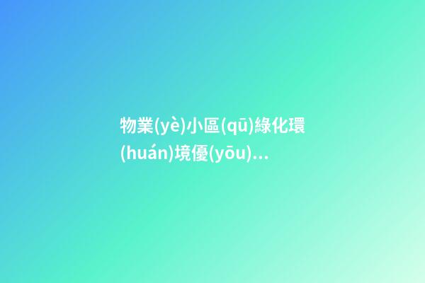 物業(yè)小區(qū)綠化環(huán)境優(yōu)美的句子