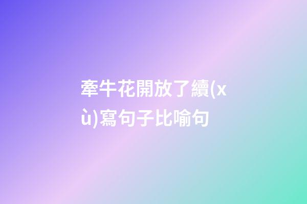 牽?；ㄩ_放了續(xù)寫句子比喻句