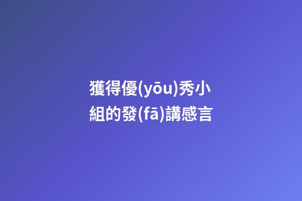 獲得優(yōu)秀小組的發(fā)講感言