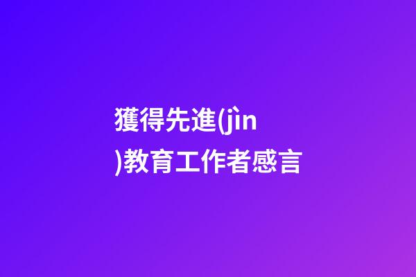 獲得先進(jìn)教育工作者感言