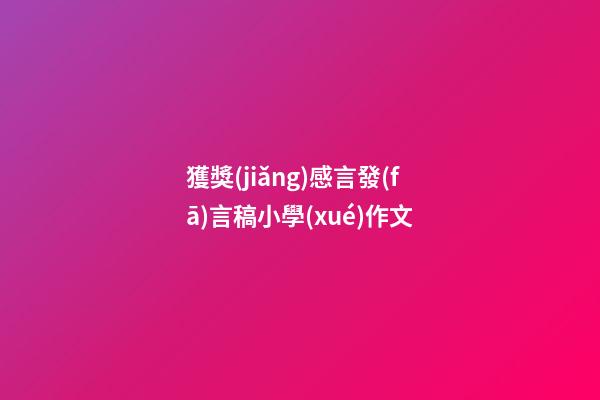 獲獎(jiǎng)感言發(fā)言稿小學(xué)作文