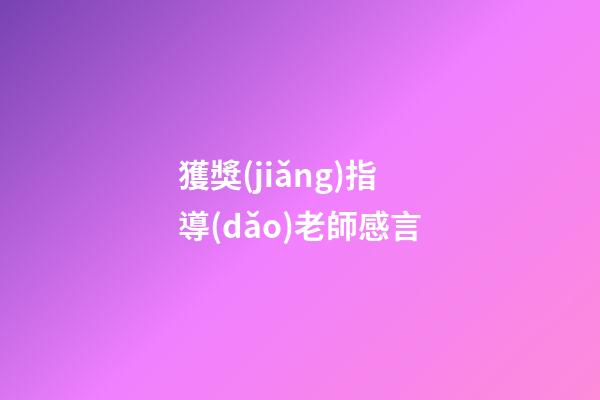 獲獎(jiǎng)指導(dǎo)老師感言