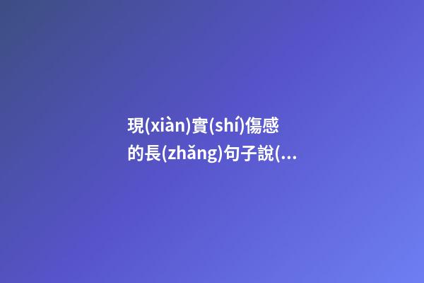 現(xiàn)實(shí)傷感的長(zhǎng)句子說(shuō)說(shuō)心情