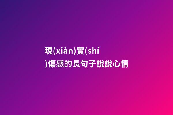 現(xiàn)實(shí)傷感的長句子說說心情