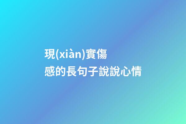 現(xiàn)實傷感的長句子說說心情