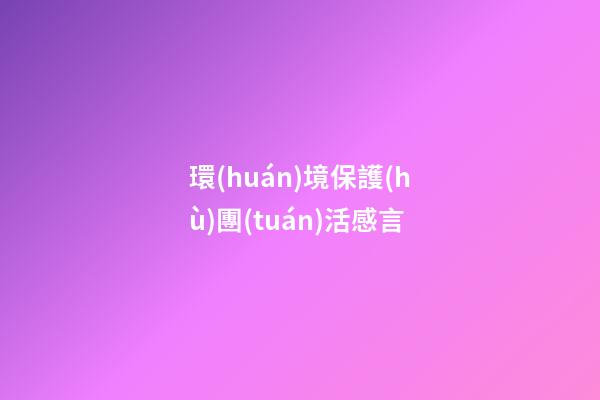 環(huán)境保護(hù)團(tuán)活感言