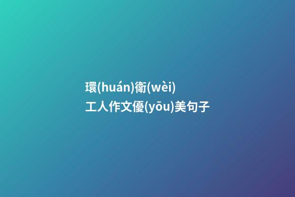 環(huán)衛(wèi)工人作文優(yōu)美句子