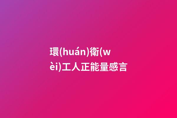 環(huán)衛(wèi)工人正能量感言