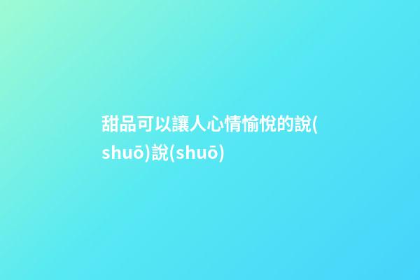 甜品可以讓人心情愉悅的說(shuō)說(shuō)