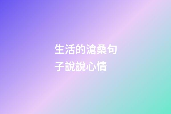 生活的滄桑句子說說心情