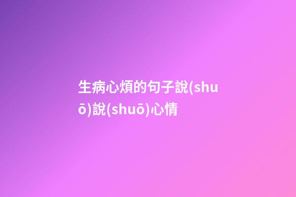 生病心煩的句子說(shuō)說(shuō)心情