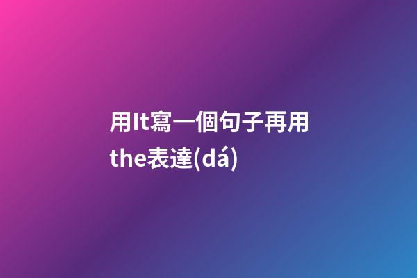 用It寫一個句子再用the表達(dá)