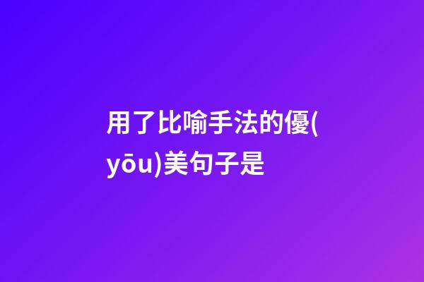 用了比喻手法的優(yōu)美句子是