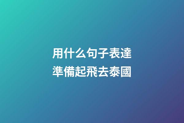 用什么句子表達準備起飛去泰國