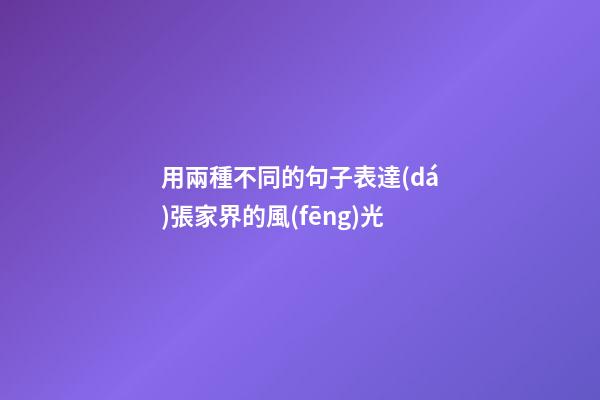 用兩種不同的句子表達(dá)張家界的風(fēng)光