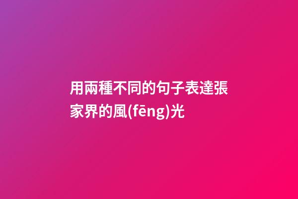 用兩種不同的句子表達張家界的風(fēng)光