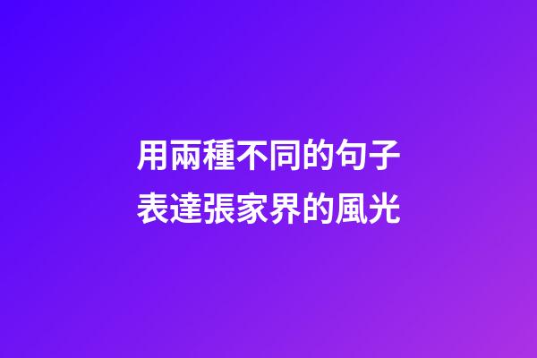 用兩種不同的句子表達張家界的風光