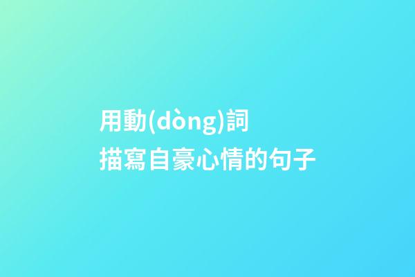 用動(dòng)詞描寫自豪心情的句子