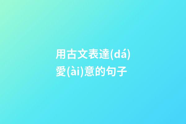 用古文表達(dá)愛(ài)意的句子