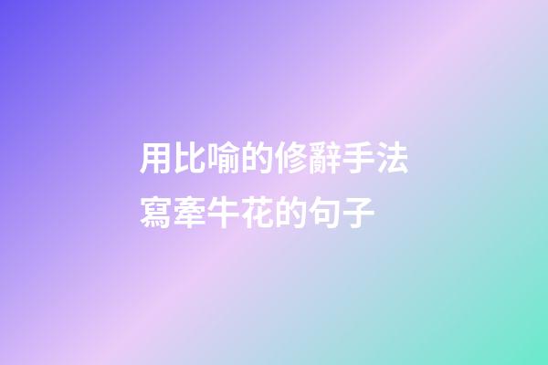 用比喻的修辭手法寫牽?；ǖ木渥? /></a> 
        </div> 
        <a href=