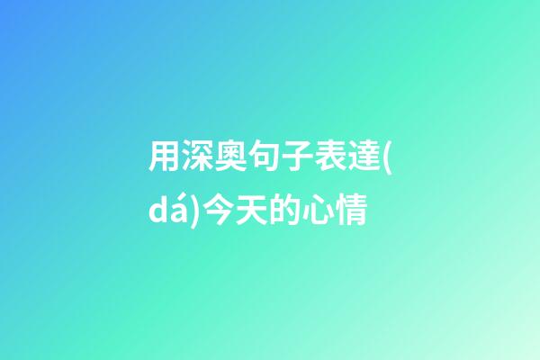 用深奧句子表達(dá)今天的心情