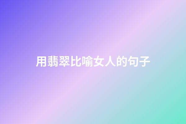 用翡翠比喻女人的句子