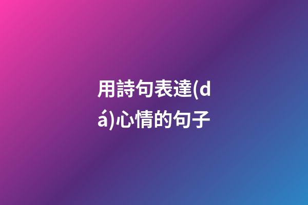 用詩句表達(dá)心情的句子