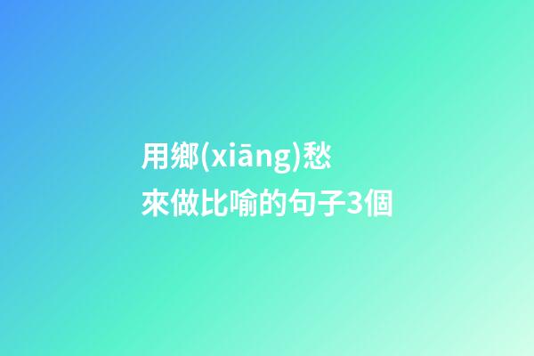 用鄉(xiāng)愁來做比喻的句子3個