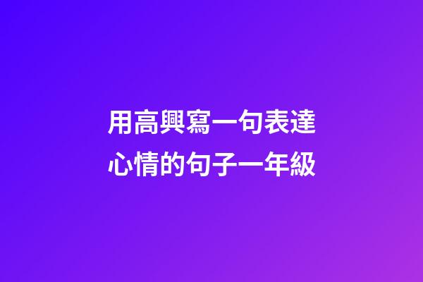 用高興寫一句表達心情的句子一年級