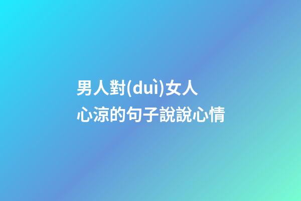 男人對(duì)女人心涼的句子說說心情