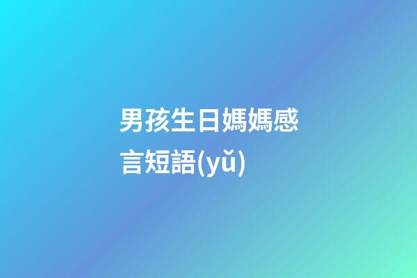 男孩生日媽媽感言短語(yǔ)